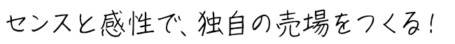 センスと感性で、独自の売り場をつくる！