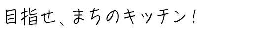 目指せ！まちのキッチン！